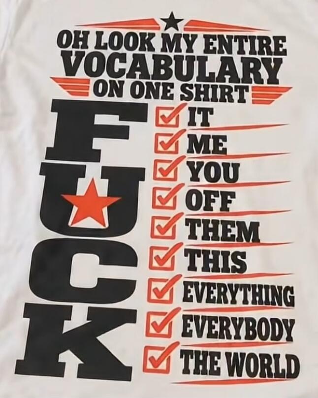 OH LOOK MY ENTIRE VOCABULARY ON ONE SHIRT FUCK IT ME YOU OFF THEM THIS EVERYTHING EVERYBODY THE WORLD