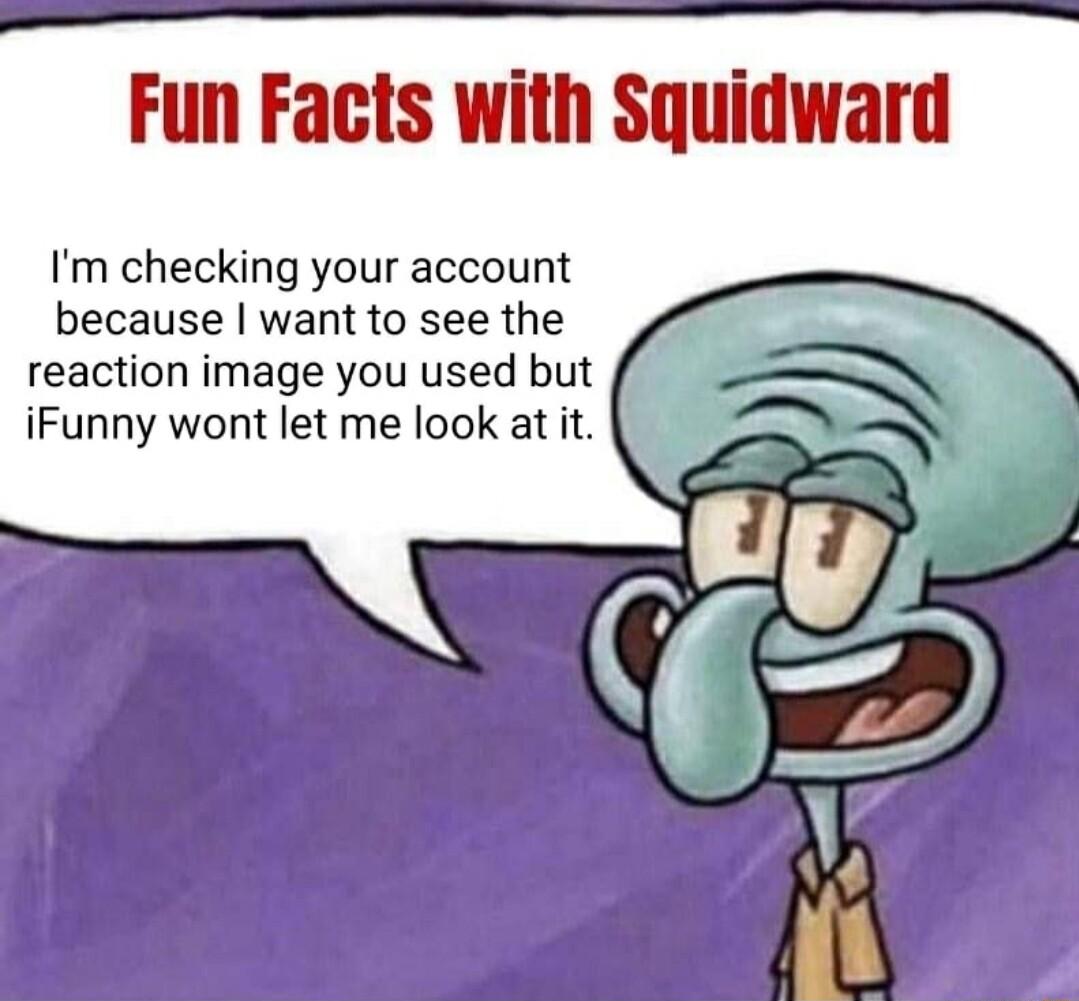 Im checking your account because want to see the reaction image you used but iFunny wont let me look at it