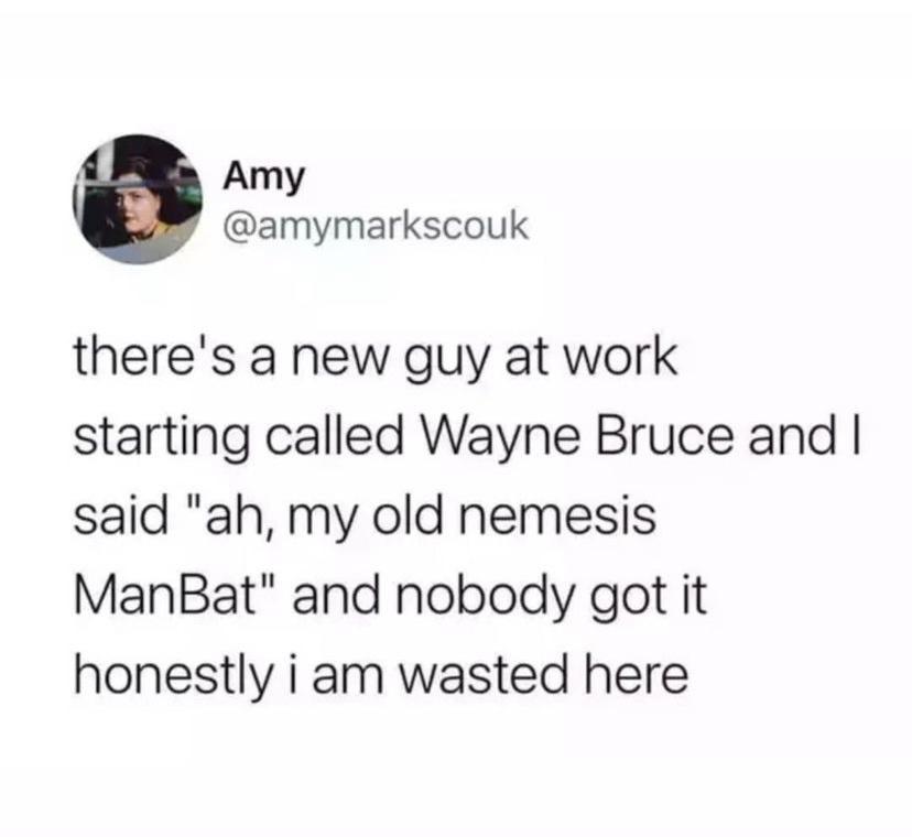 Amy amymarkscouk theres a new guy at work starting called Wayne Bruce and said ah my old nemesis ManBat and nobody got it honestly i am wasted here