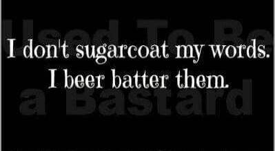 I don't sugarcoat my words. I beer batter them. Used To Be A Bastard.