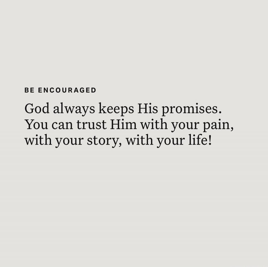 BE ENCOURAGED
God always keeps His promises. You can trust Him with your pain, with your story, with your life!