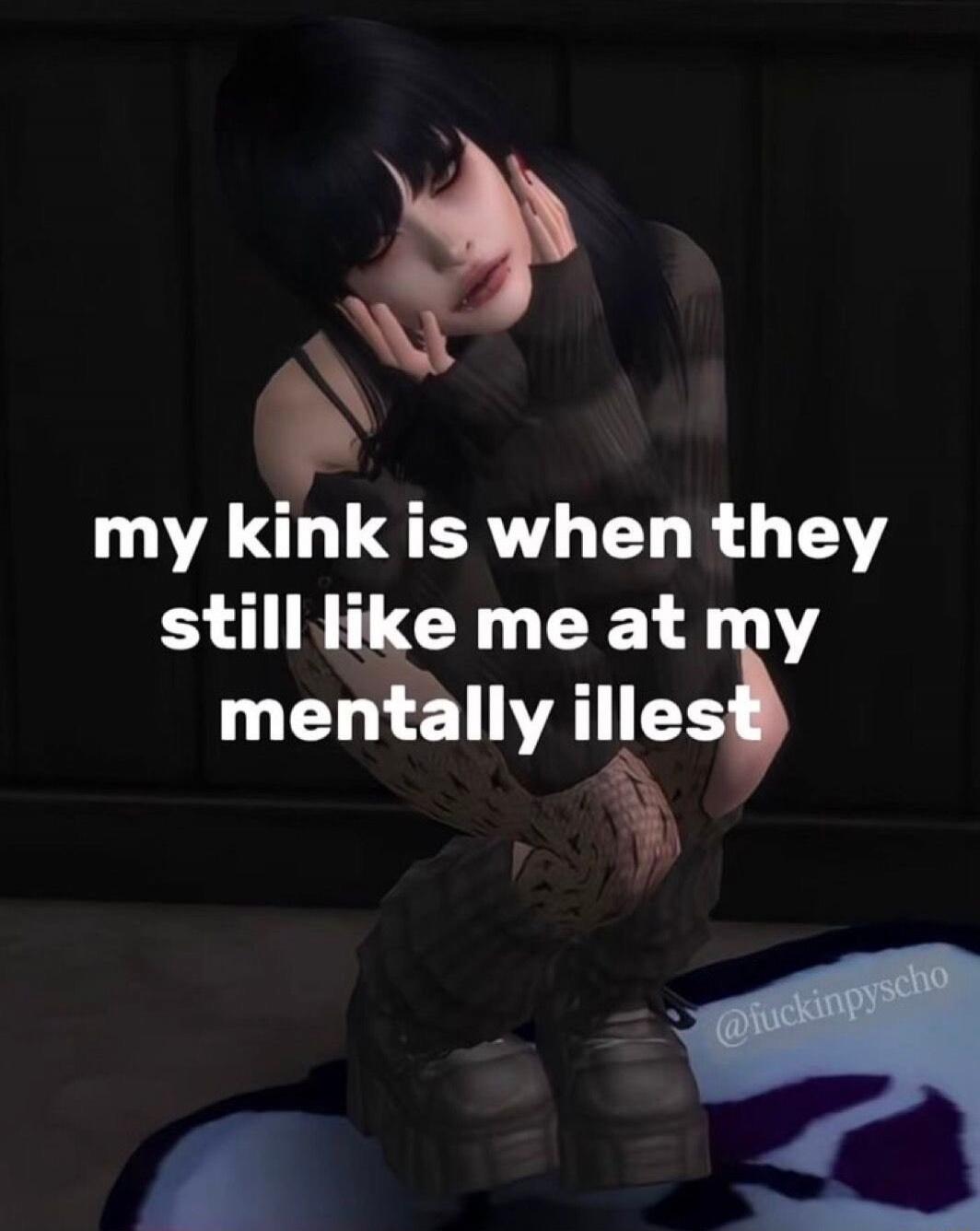 my kink is when they still like me at my mentally illest