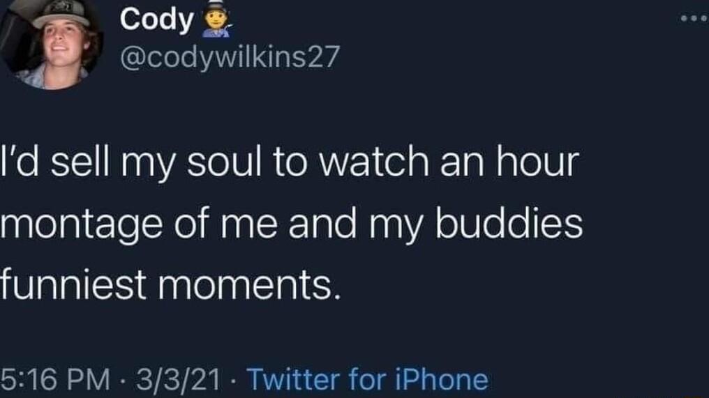 Cody l codywilkins27 d sell my soul to watch an hour montage of me and my buddies funniest moments 516 PM 3321 Twitter for iPhone