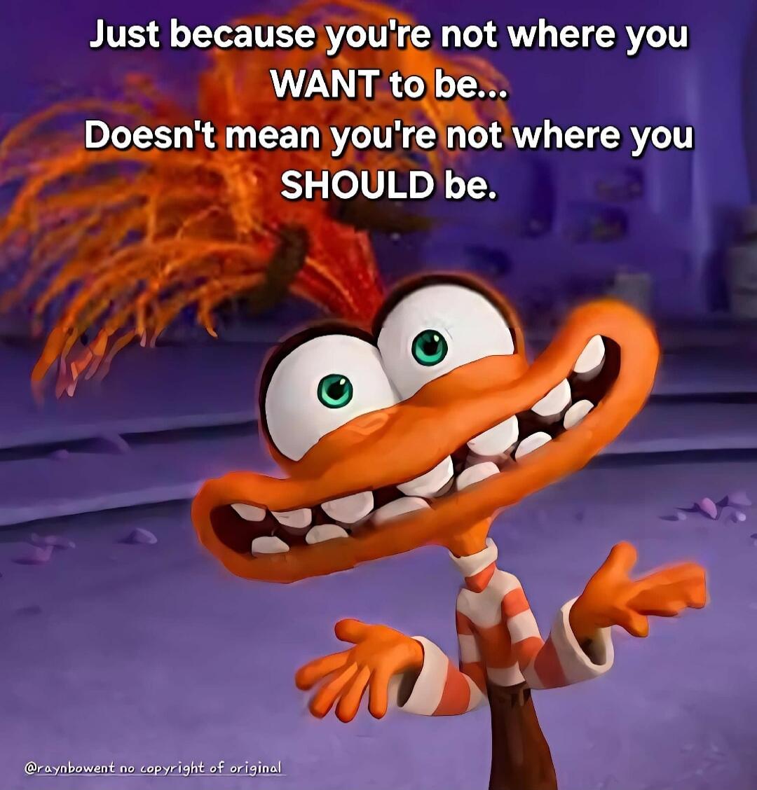 Just because you're not where you WANT to be... Doesn't mean you're not where you SHOULD be.