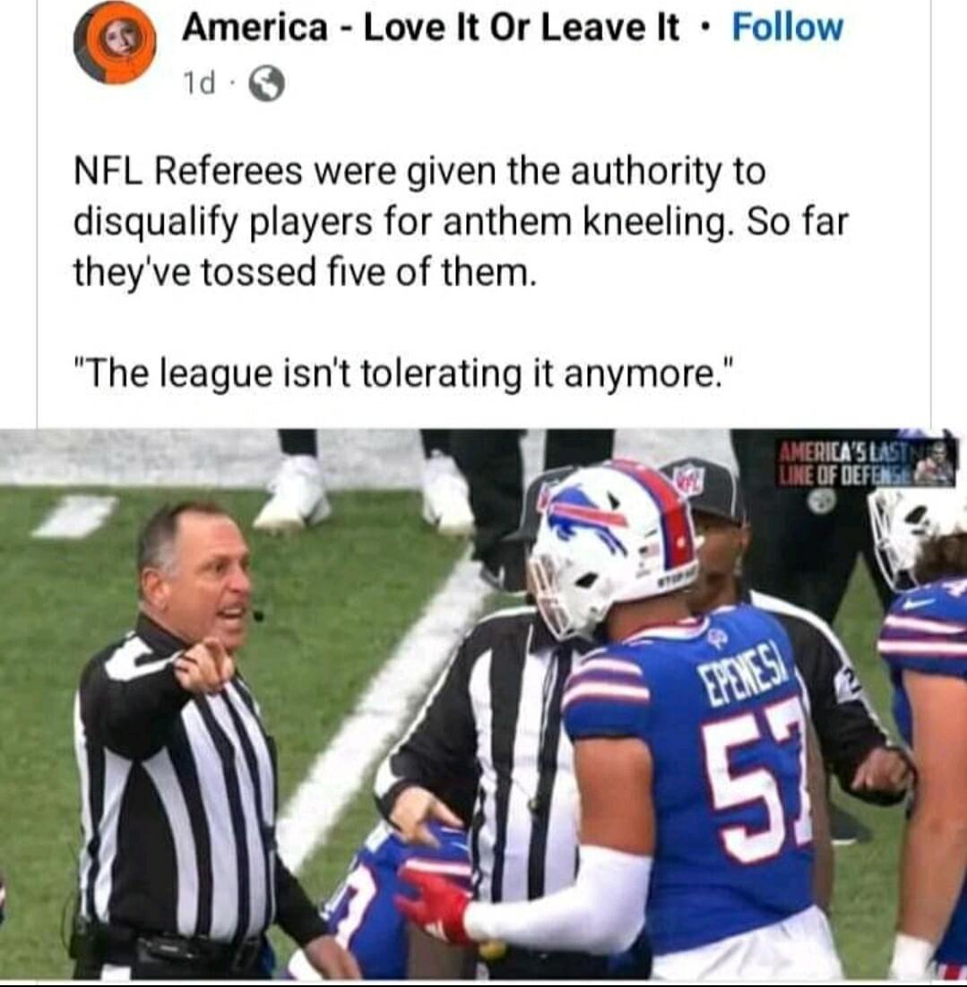 America Love It Or Leave It Follow 0 NFL Referees were given the authority to disqualify players for anthem kneeling So far theyve tossed five of them The league isnt tolerating it anymore