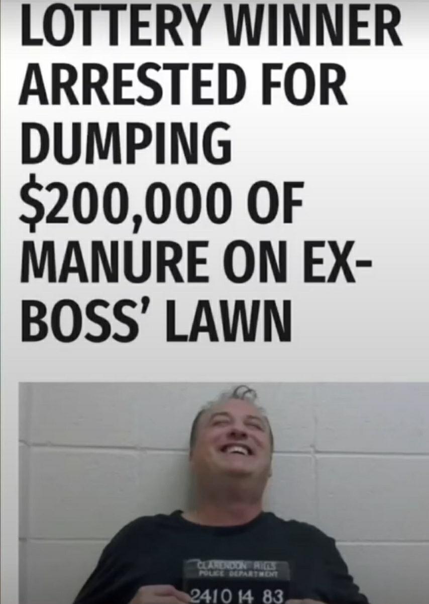 LOTTERY WINNER ARRESTED FOR DUMPING 200000 OF MANURE ON EX BOSS LAWN