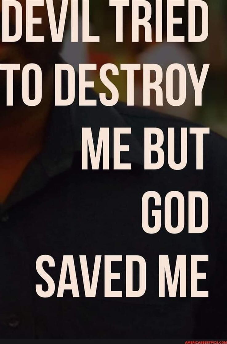 DEVIL TRIED TO DESTROY ME BUT GOD SAVED ME