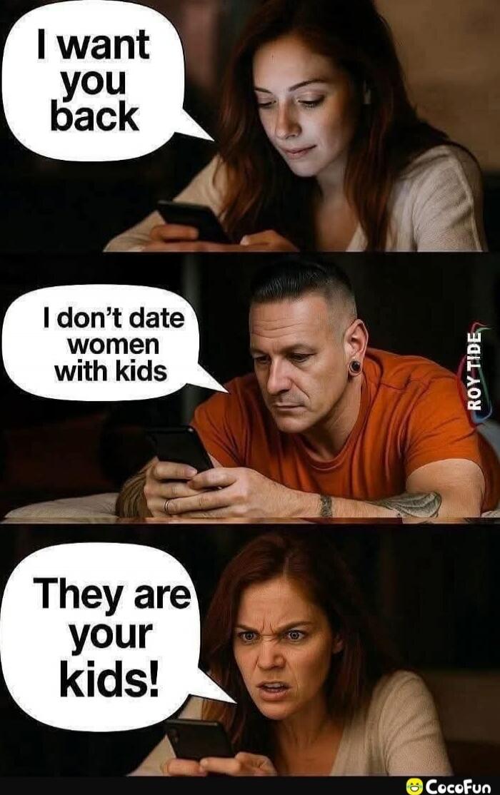 I want you back
I don’t date women with kids
They are your kids!