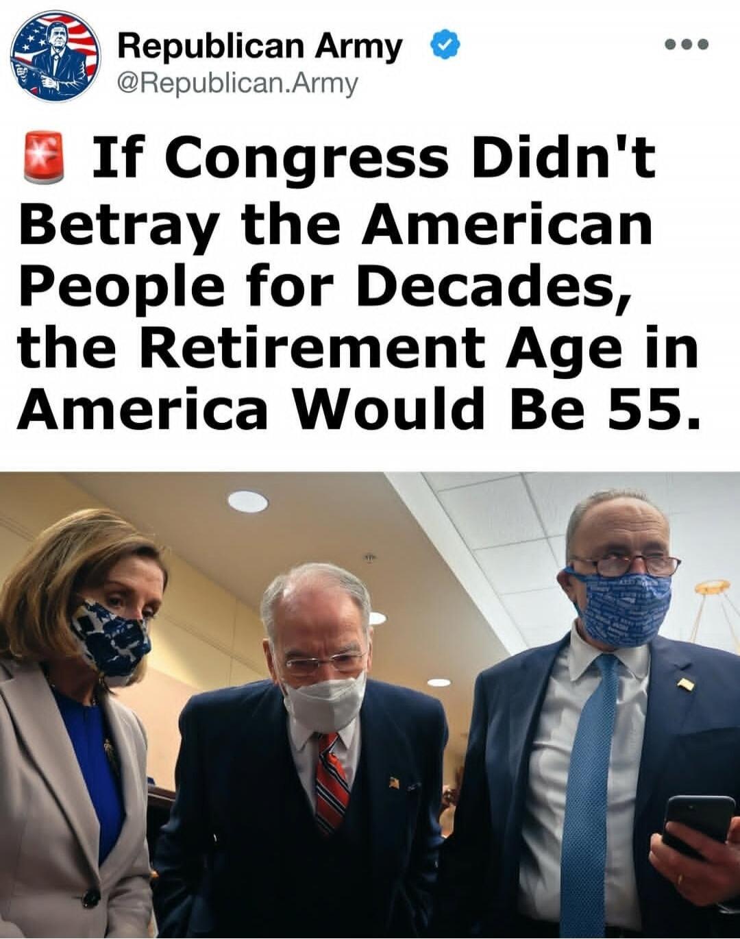 Republican Army @Republican.Army If Congress Didn't Betray the American People for Decades, the Retirement Age in America Would Be 55.