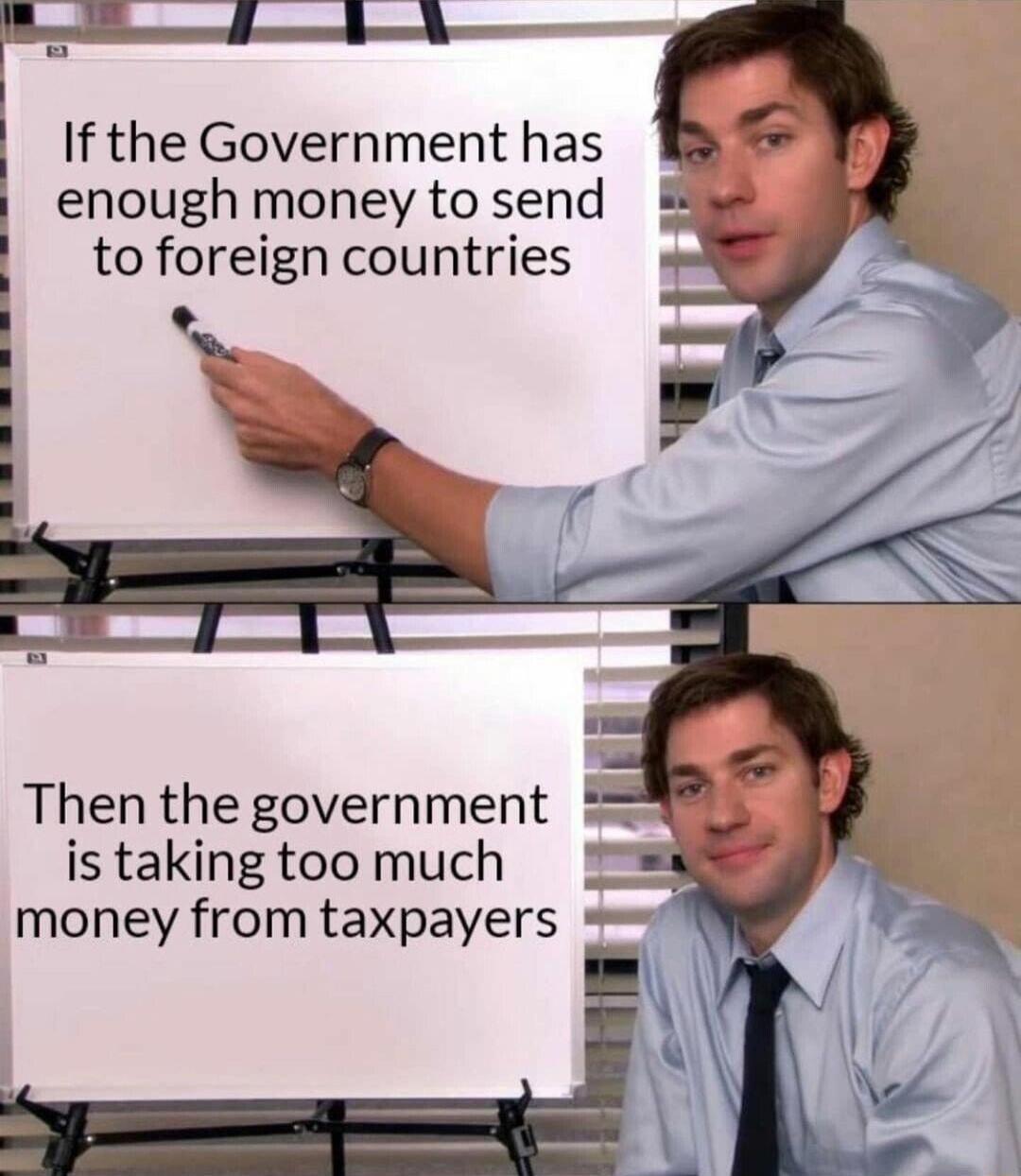 If the Government has enough money to send to foreign countries Then the government is taking too much money from taxpayers