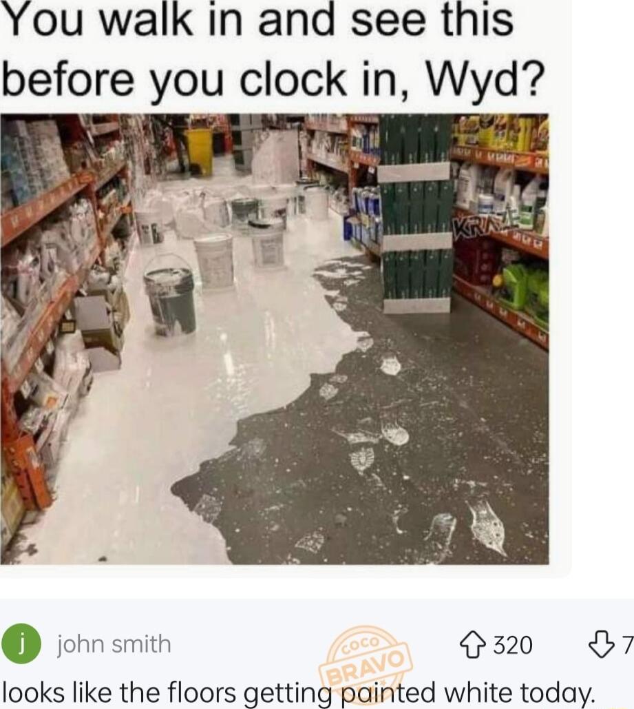 You walk In and see this before you clock in Wyd 3 1_ A o john smith 320 B looks like the floors getting painted white today