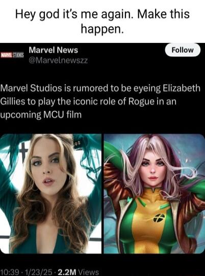 Hey god its me again Make this happen L ERE S Marvel Studios is rumored to be eyeing Elizabeth Gillies to play the iconic role of Rogue in an upcoming MCU film 22M