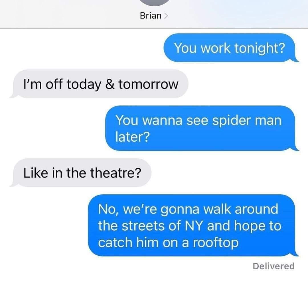 N Brian You work tonight Im off today tomorrow You wanna e later 23 Like in the theatre vere gonna walk around streets of NY and hope to catch him on a rooftop Delivered