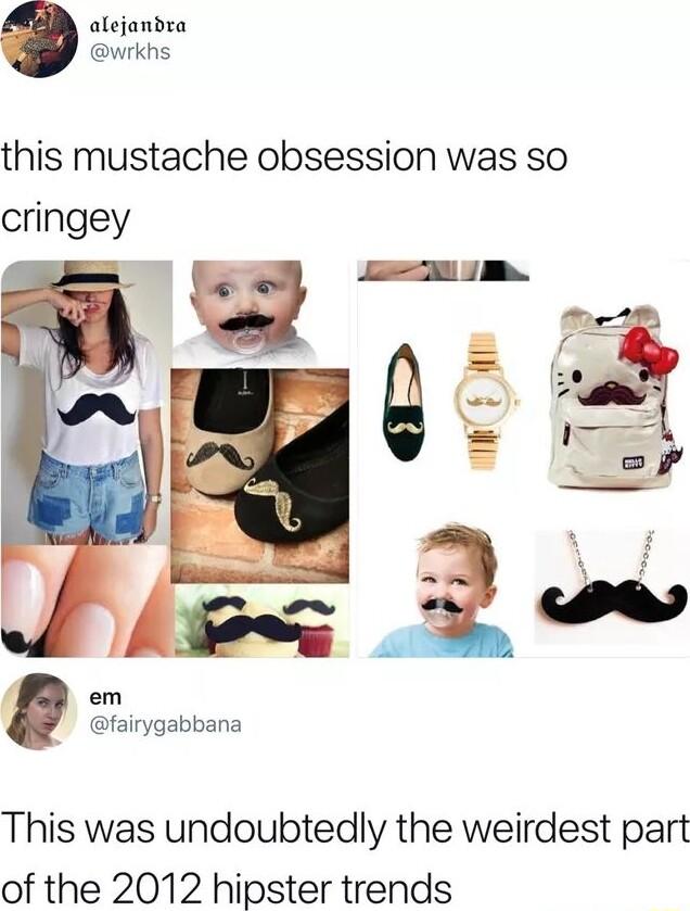 alejandra wrkhs this mustache obsession was so cringey em fairygabbana This was undoubtedly the weirdest part of the 2012 hipster trends