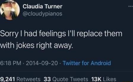 Claudia Turner cloudypianos Sorry had feelings Ill replace them with jokes right away 618 PM 2014 09 20 Twitter for Android 9 241 Retweets 33 Quote Tweets 13K Likes