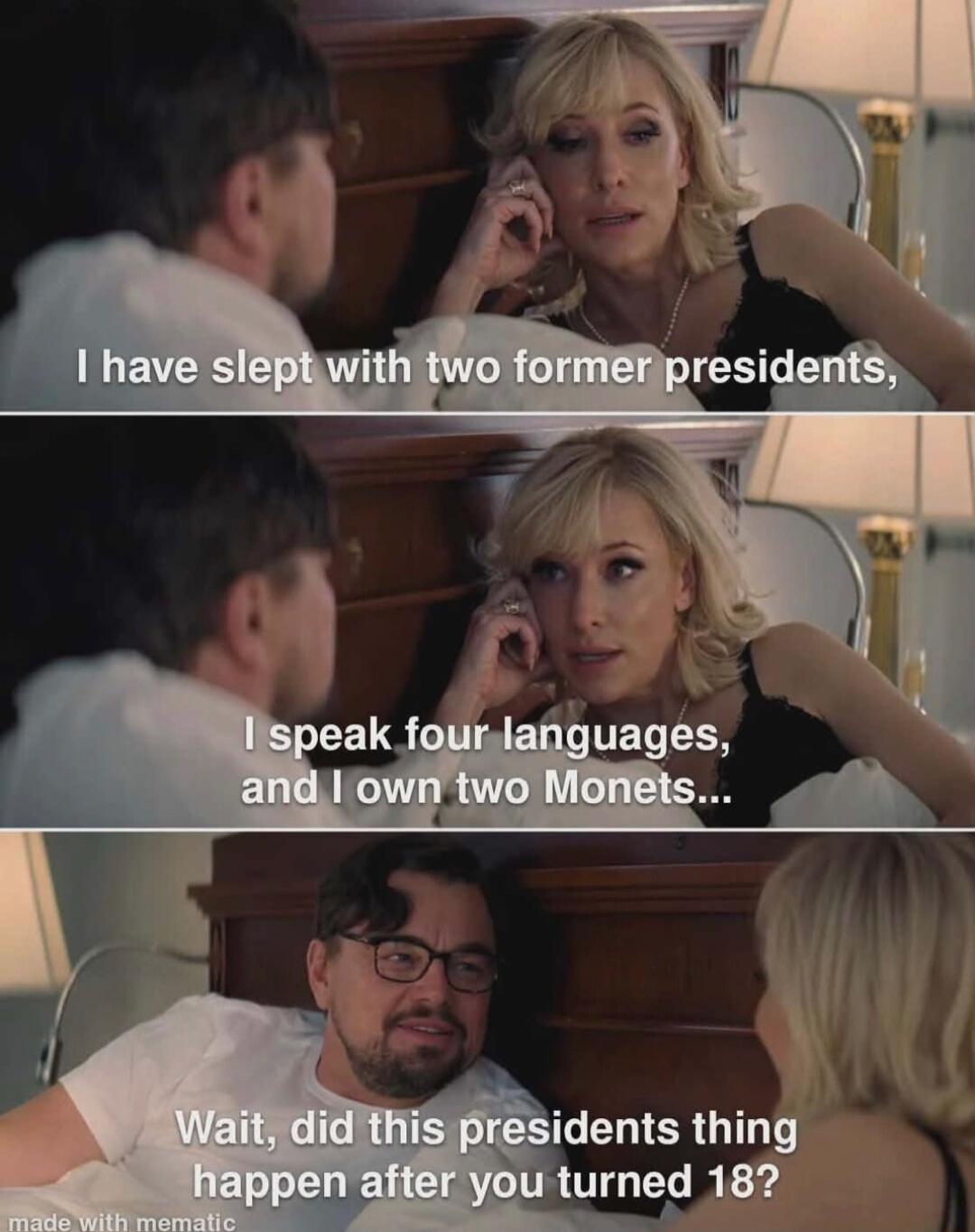 I have slept with two former presidents,
I speak four languages,
and I own two Monets...
Wait, did this presidents thing happen after you turned 18?