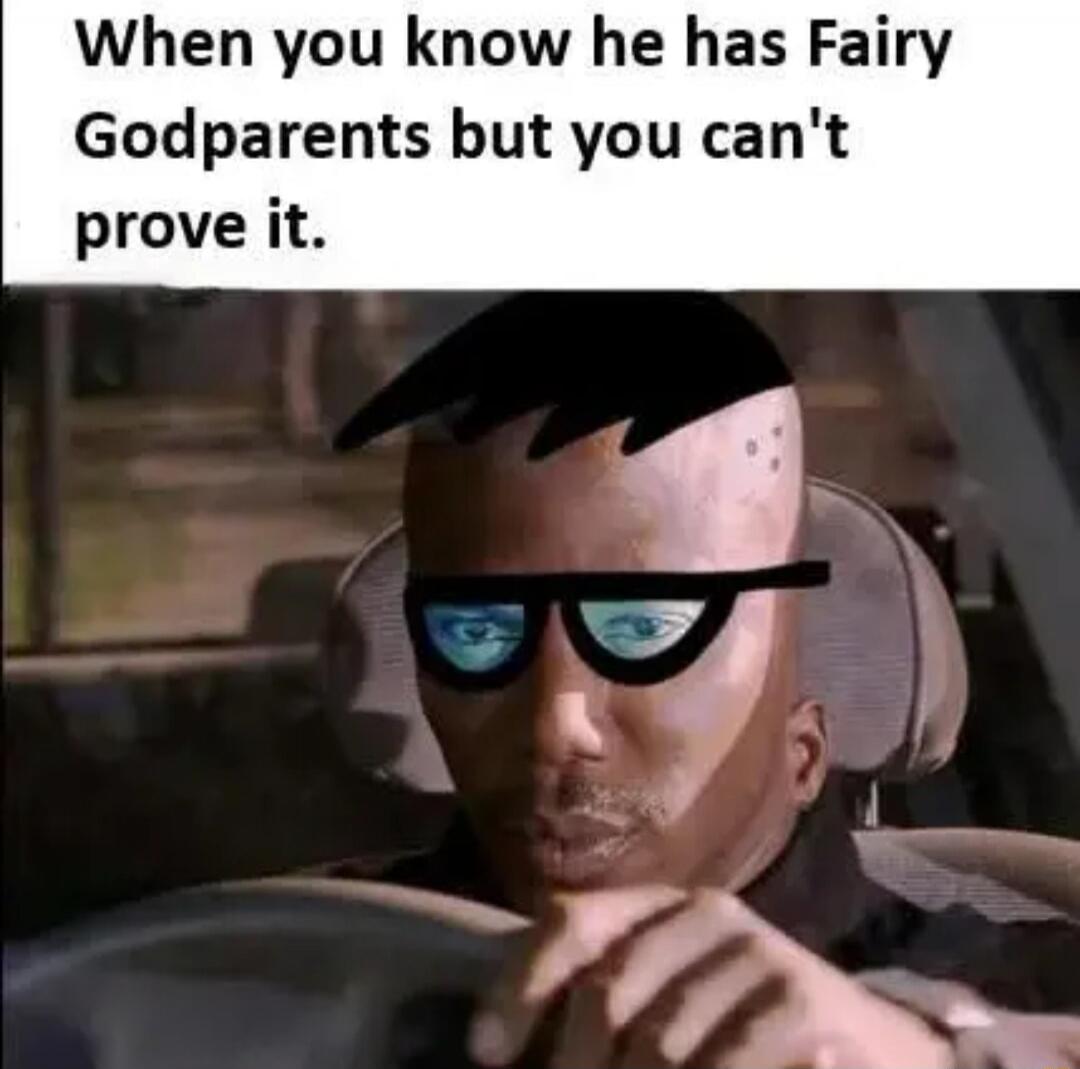 When you know he has Fairy Godparents but you can't prove it.