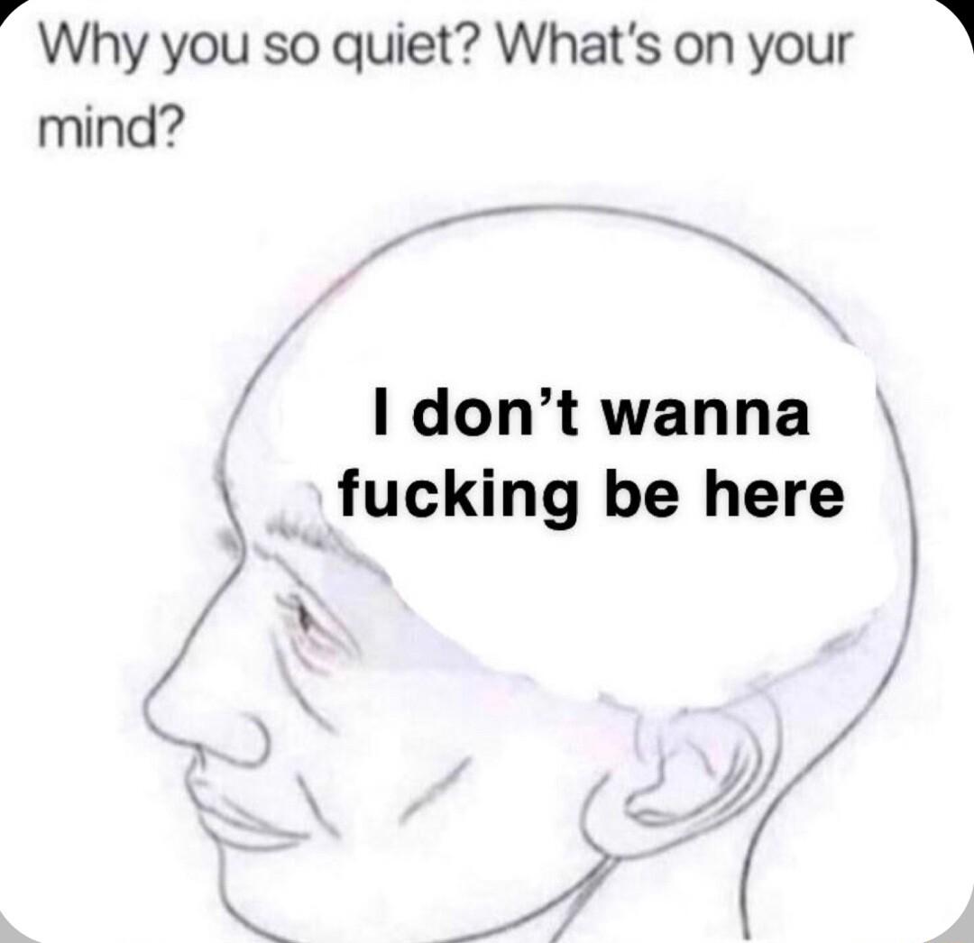 Why you so quiet Whats on your R mind I dont wanna _ fucking be here