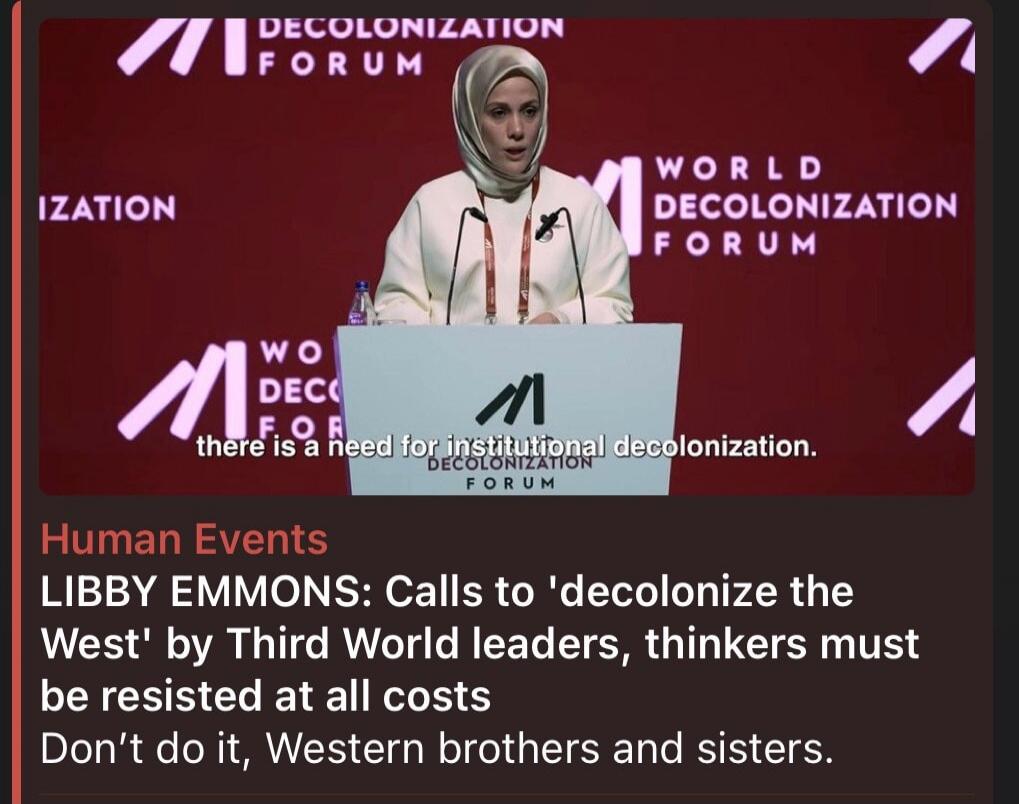 DECOLONIZATION FORUM. WORLD DECOLONIZATION FORUM. WO DEC FOR. There is a need for institutional decolonization. Human Events. LIBBY EMMONS: Calls to 'decolonize the West' by Third World leaders, thinkers must be resisted at all costs. Don't do it, Western brothers and sisters.