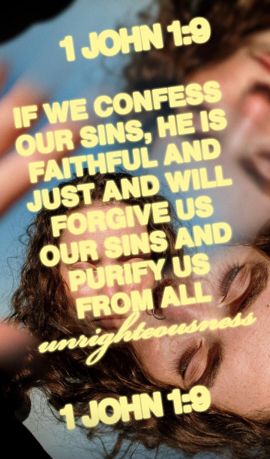 1 JOHN 1:9 IF WE CONFESS OUR SINS, HE IS FAITHFUL AND JUST AND WILL FORGIVE US OUR SINS AND PURIFY US FROM ALL unrighteousness 1 JOHN 1:9