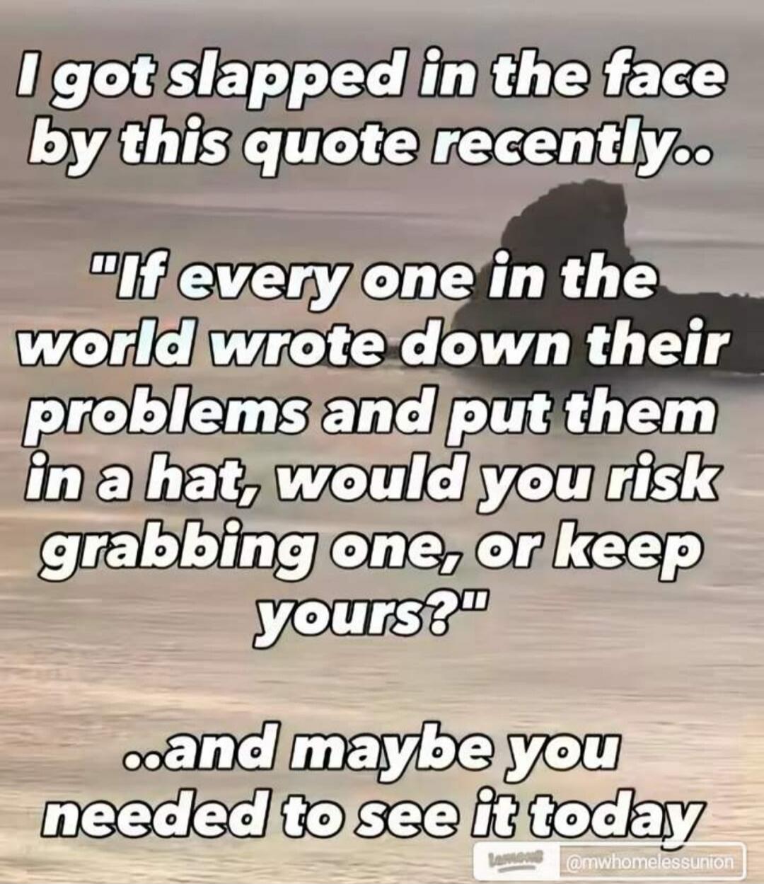 I got slapped in the face by this quote recently.. 