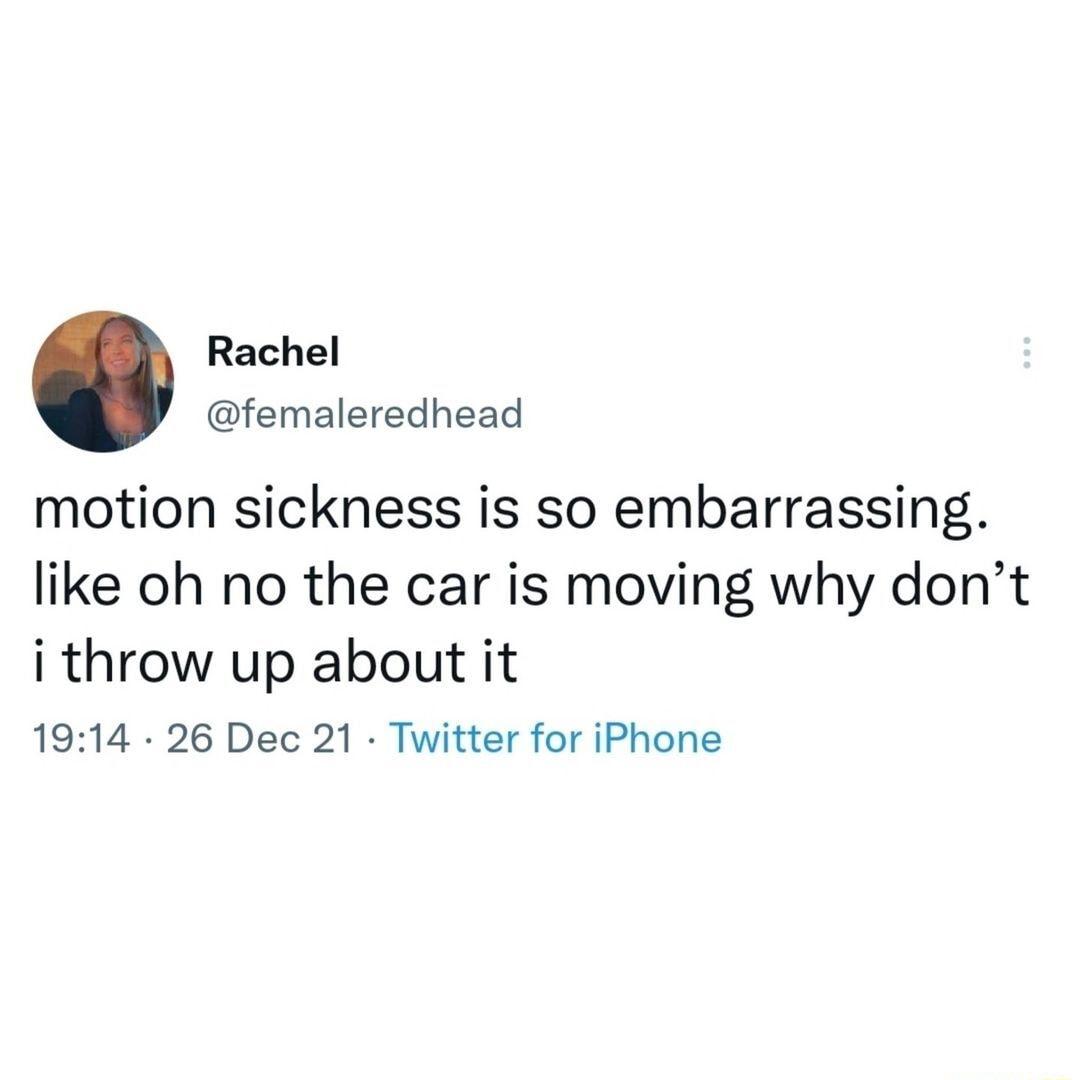 Rachel femaleredhead motion sickness is so embarrassing like oh no the car is moving why dont i throw up about it 1914 26 Dec 21 Twitter for iPhone