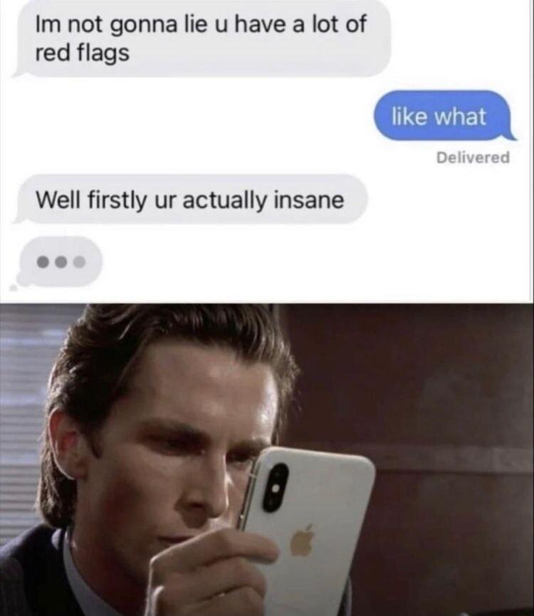 Im not gonna lie u have a lot of like what red flags Well firstly ur actually insane
