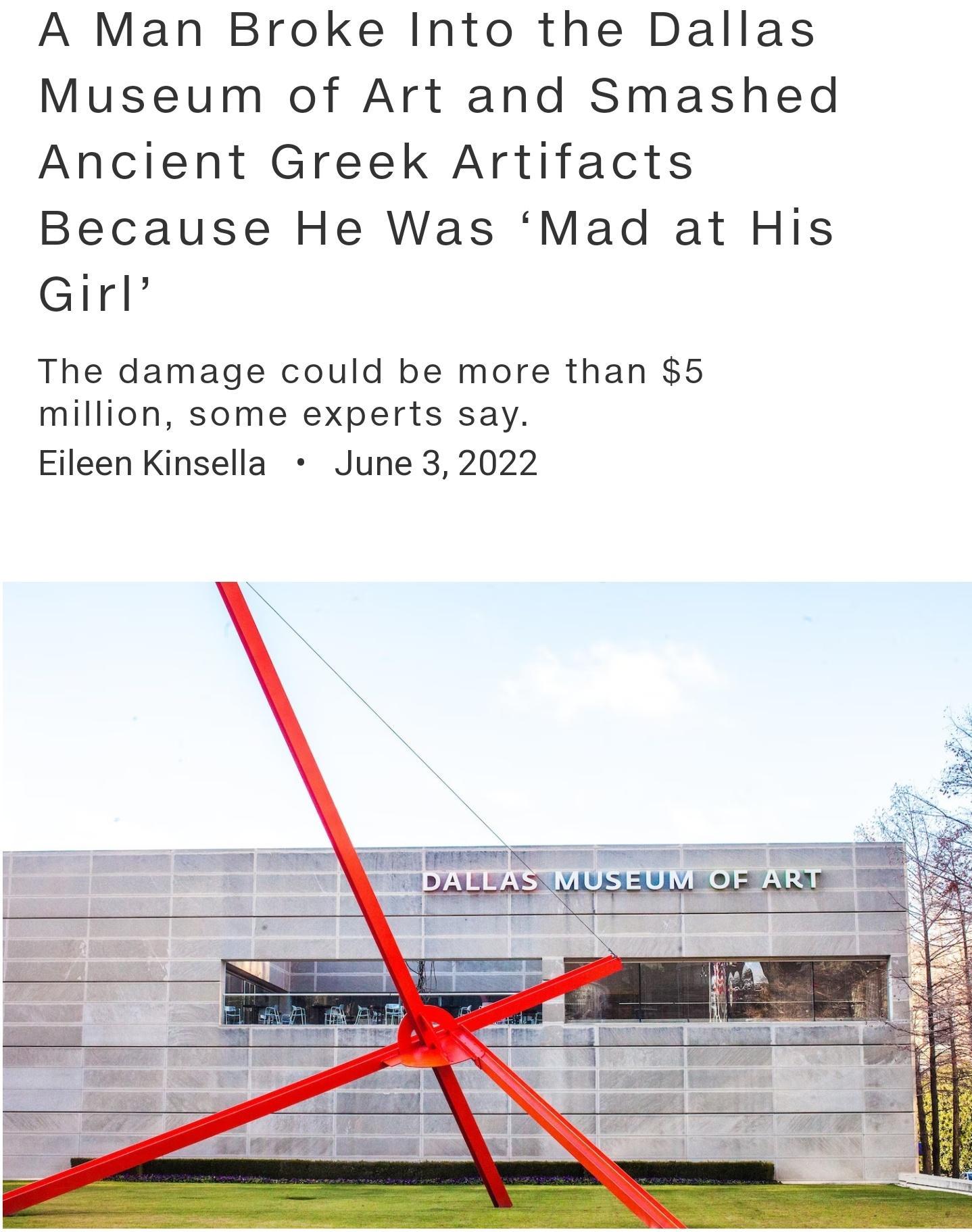 A Man Broke Into the Dallas Museum of Art and Smashed Ancient Greek Artifacts Because He Was Mad at His Girl The damage could be more than 5 million some experts say Eileen Kinsella June 3 2022
