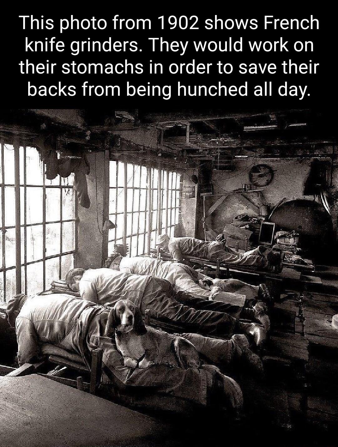 This photo from 1902 shows French knife grinders They would work on their stomachs in order to save their backs from being hunched all day